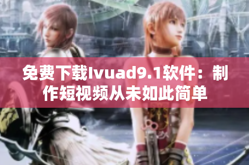免费下载Ivuad9.1软件：制作短视频从未如此简单
