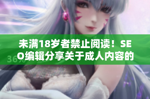 未满18岁者禁止阅读！SEO编辑分享关于成人内容的经验
