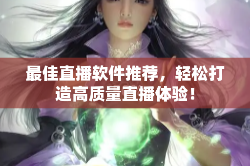 最佳直播软件推荐，轻松打造高质量直播体验！