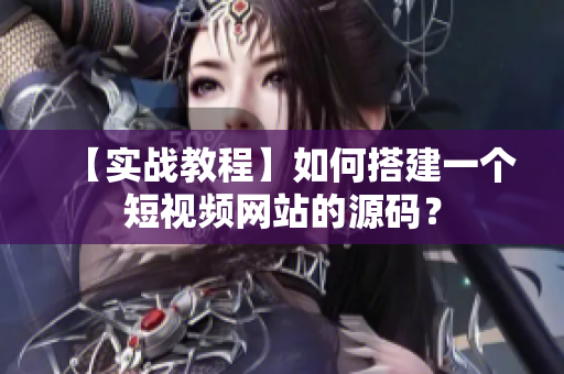 【实战教程】如何搭建一个短视频网站的源码？