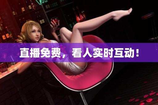 直播免费，看人实时互动！