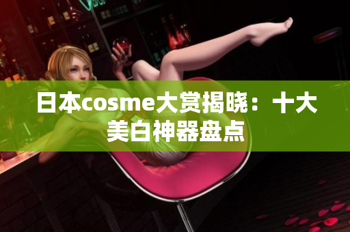 日本cosme大赏揭晓：十大美白神器盘点