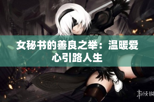 女秘书的善良之举：温暖爱心引路人生