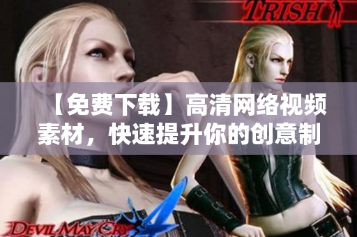 【免费下载】高清网络视频素材，快速提升你的创意制作能力！