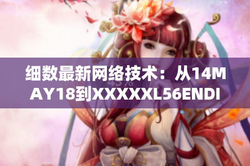 细数最新网络技术：从14MAY18到XXXXXL56ENDIAN60