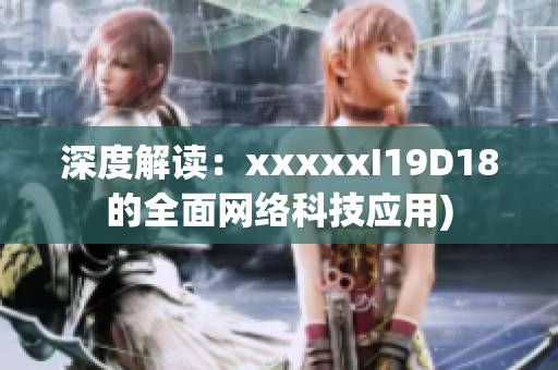 深度解读：xxxxxI19D18的全面网络科技应用)