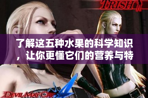 了解这五种水果的科学知识，让你更懂它们的营养与特性
