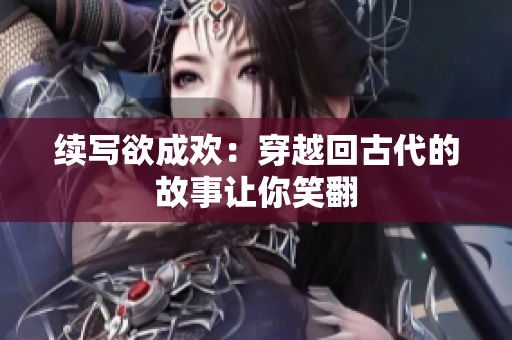续写欲成欢：穿越回古代的故事让你笑翻