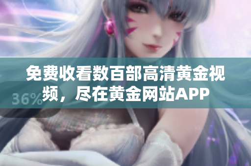 免费收看数百部高清黄金视频，尽在黄金网站APP