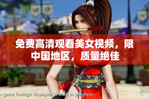 免费高清观看美女视频，限中国地区，质量绝佳