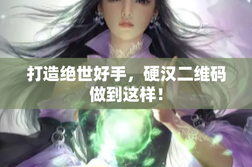 打造绝世好手，硬汉二维码做到这样！