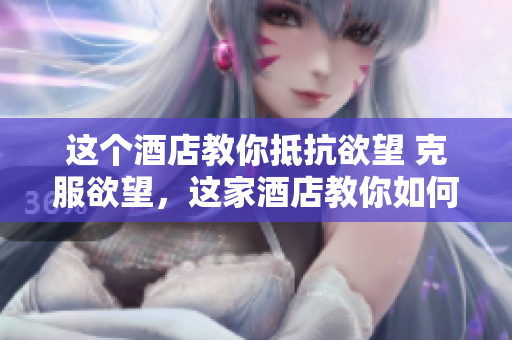 这个酒店教你抵抗欲望 克服欲望，这家酒店教你如何做到
