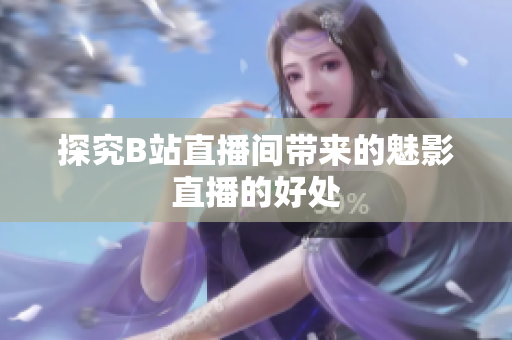 探究B站直播间带来的魅影直播的好处