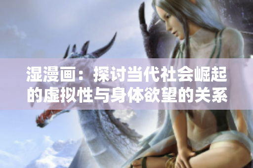 湿漫画：探讨当代社会崛起的虚拟性与身体欲望的关系