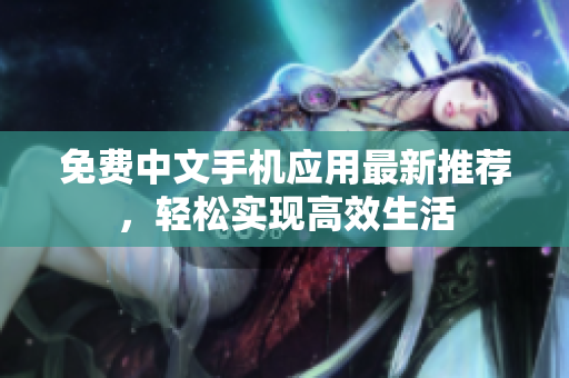 免费中文手机应用最新推荐，轻松实现高效生活