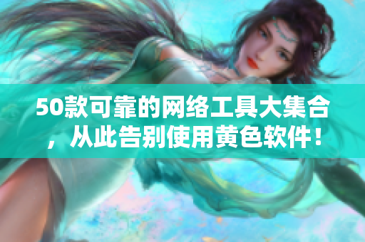 50款可靠的网络工具大集合，从此告别使用黄色软件！