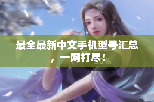 最全最新中文手机型号汇总，一网打尽！