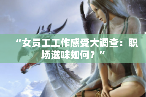 “女员工工作感受大调查：职场滋味如何？”