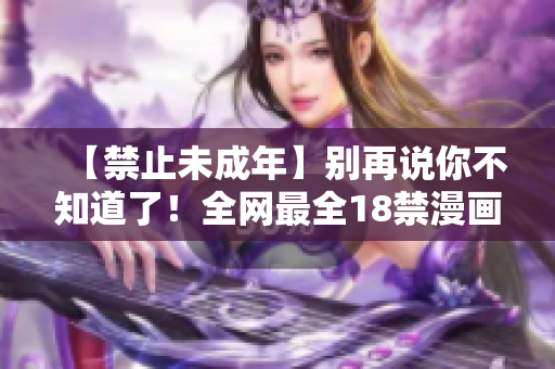 【禁止未成年】别再说你不知道了！全网最全18禁漫画推荐！
