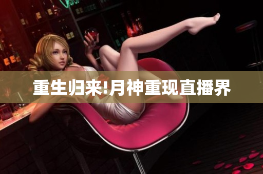 重生归来!月神重现直播界