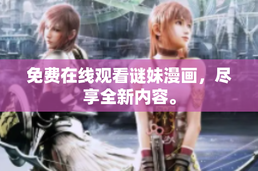 免费在线观看谜妹漫画，尽享全新内容。
