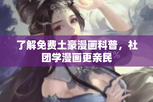 了解免费土豪漫画科普，社团学漫画更亲民