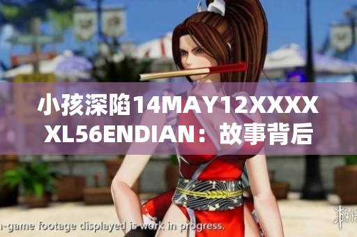 小孩深陷14MAY12XXXXXL56ENDIAN：故事背后的真相