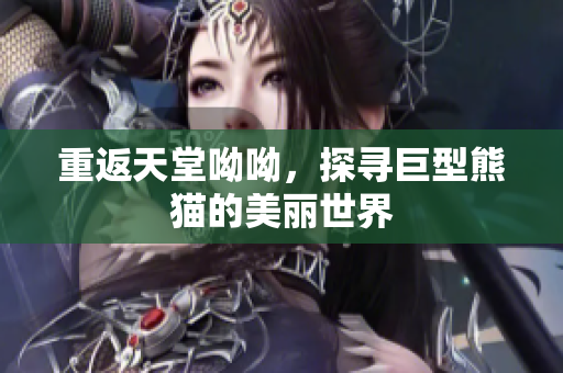 重返天堂呦呦，探寻巨型熊猫的美丽世界