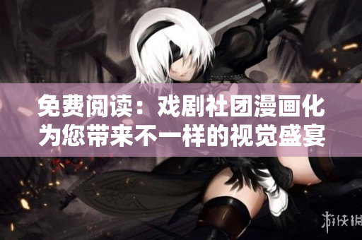 免费阅读：戏剧社团漫画化为您带来不一样的视觉盛宴！
