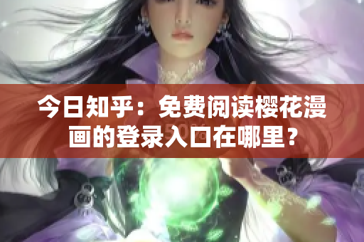 今日知乎：免费阅读樱花漫画的登录入口在哪里？