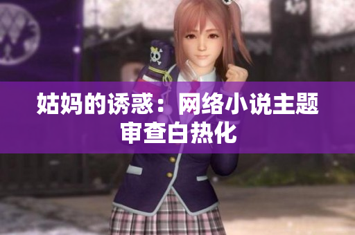 姑妈的诱惑：网络小说主题审查白热化