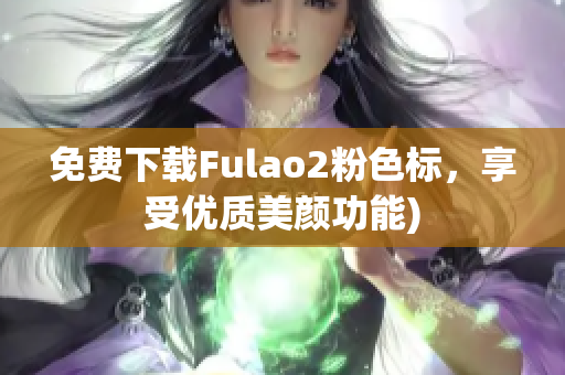 免费下载Fulao2粉色标，享受优质美颜功能)
