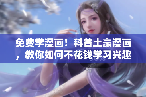 免费学漫画！科普土豪漫画，教你如何不花钱学习兴趣爱好！