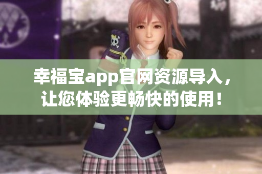 幸福宝app官网资源导入，让您体验更畅快的使用！