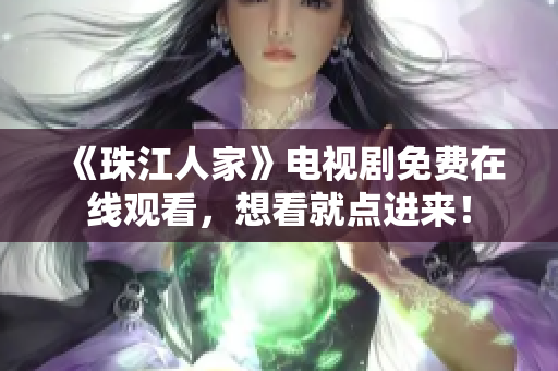 《珠江人家》电视剧免费在线观看，想看就点进来！