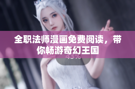 全职法师漫画免费阅读，带你畅游奇幻王国