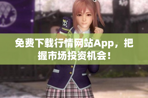 免费下载行情网站App，把握市场投资机会！