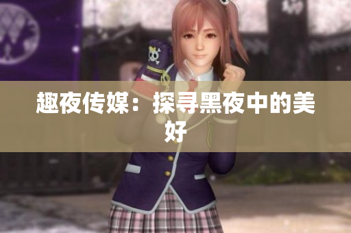 趣夜传媒：探寻黑夜中的美好