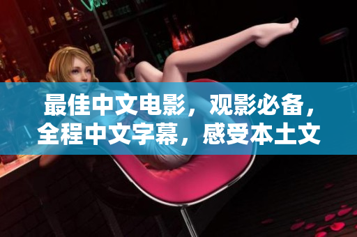 最佳中文电影，观影必备，全程中文字幕，感受本土文化的魅力