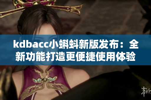 kdbacc小蝌蚪新版发布：全新功能打造更便捷使用体验