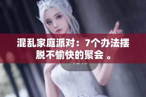 混乱家庭派对：7个办法摆脱不愉快的聚会 。