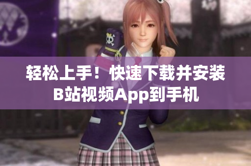 轻松上手！快速下载并安装B站视频App到手机