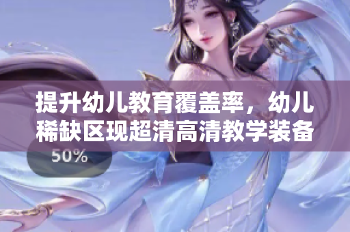 提升幼儿教育覆盖率，幼儿稀缺区现超清高清教学装备