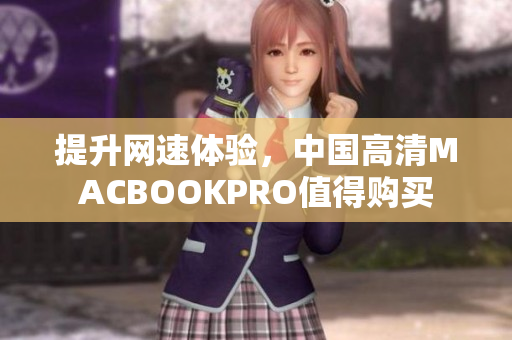 提升网速体验，中国高清MACBOOKPRO值得购买