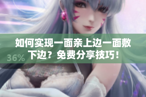 如何实现一面亲上边一面敷下边？免费分享技巧！