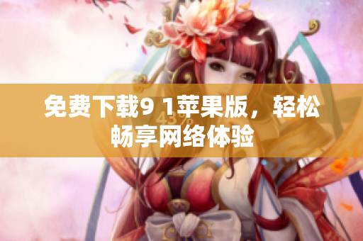 免费下载9 1苹果版，轻松畅享网络体验