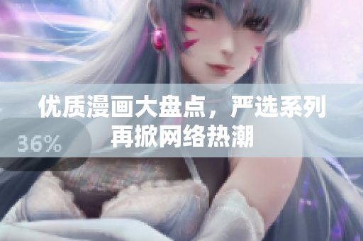 优质漫画大盘点，严选系列再掀网络热潮