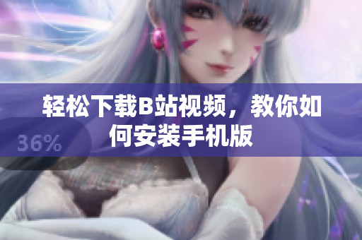 轻松下载B站视频，教你如何安装手机版