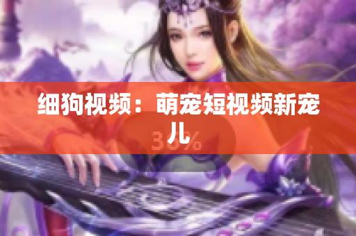 细狗视频：萌宠短视频新宠儿