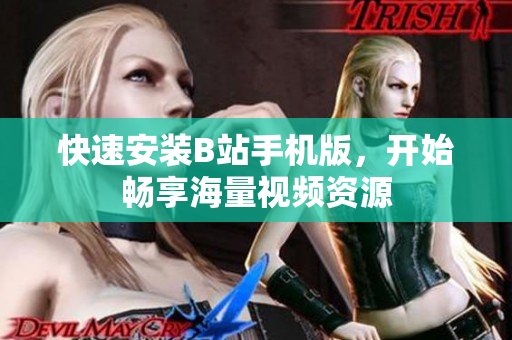 快速安装B站手机版，开始畅享海量视频资源